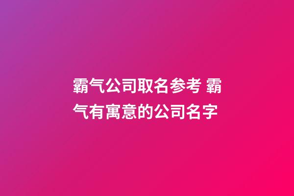 霸气公司取名参考 霸气有寓意的公司名字